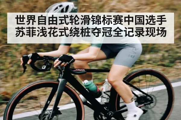 世界自由式轮滑锦标赛中国选手苏菲浅花式绕桩夺冠全记录现场（kaiyun）