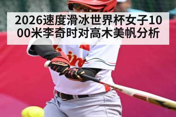 2026速度滑冰世界杯女子1000米李奇时对高木美帆分析（kaiyun）